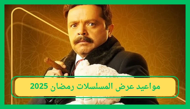   مواعيد عرض المسلسلات رمضان 2025 