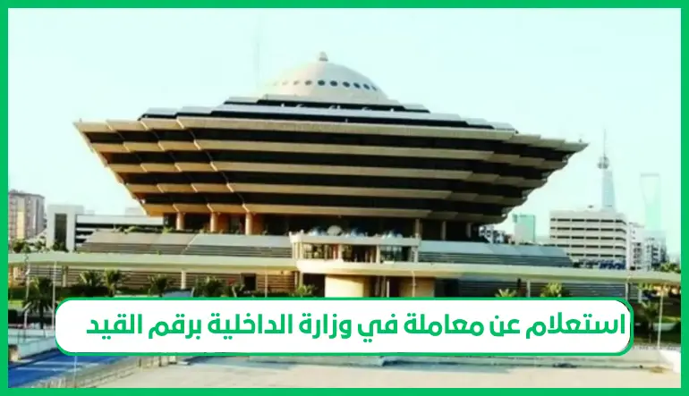  استعلام عن معاملة في وزارة الداخلية برقم القيد 