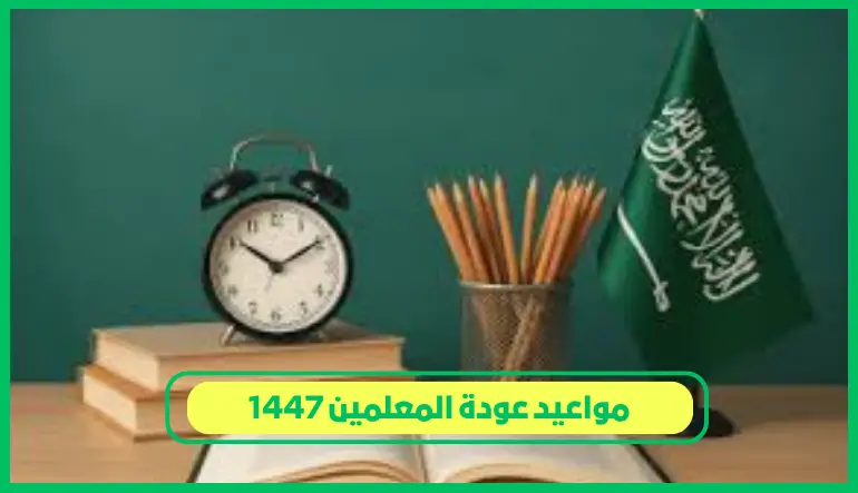   مواعيد عودة المعلمين 1447 