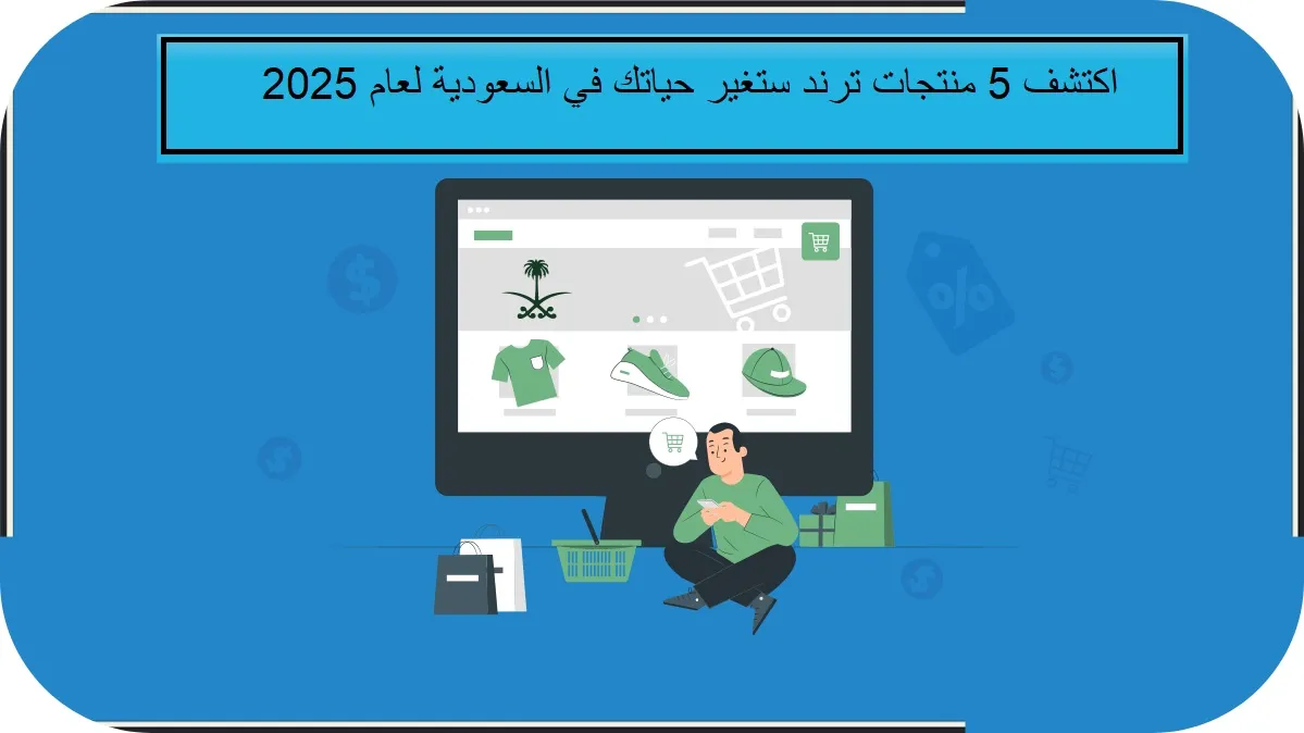 اكتشف أهم 5 منتجات ترند في السعودية لعام 2025