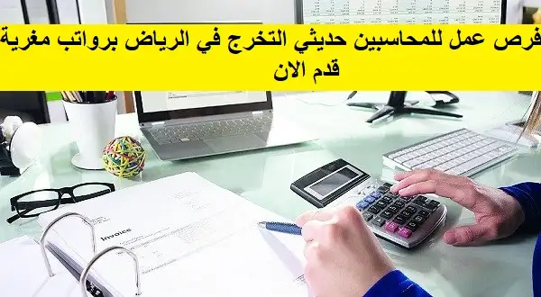   فرص عمل للمحاسبين حديثي التخرج في الرياض برواتب مغرية 