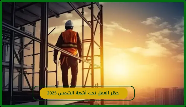   حظر العمل تحت أشعة الشمس 2025 