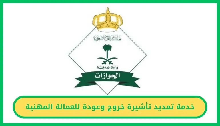 تمديد تأشيرة خروج وعودة للعمالة المهنية