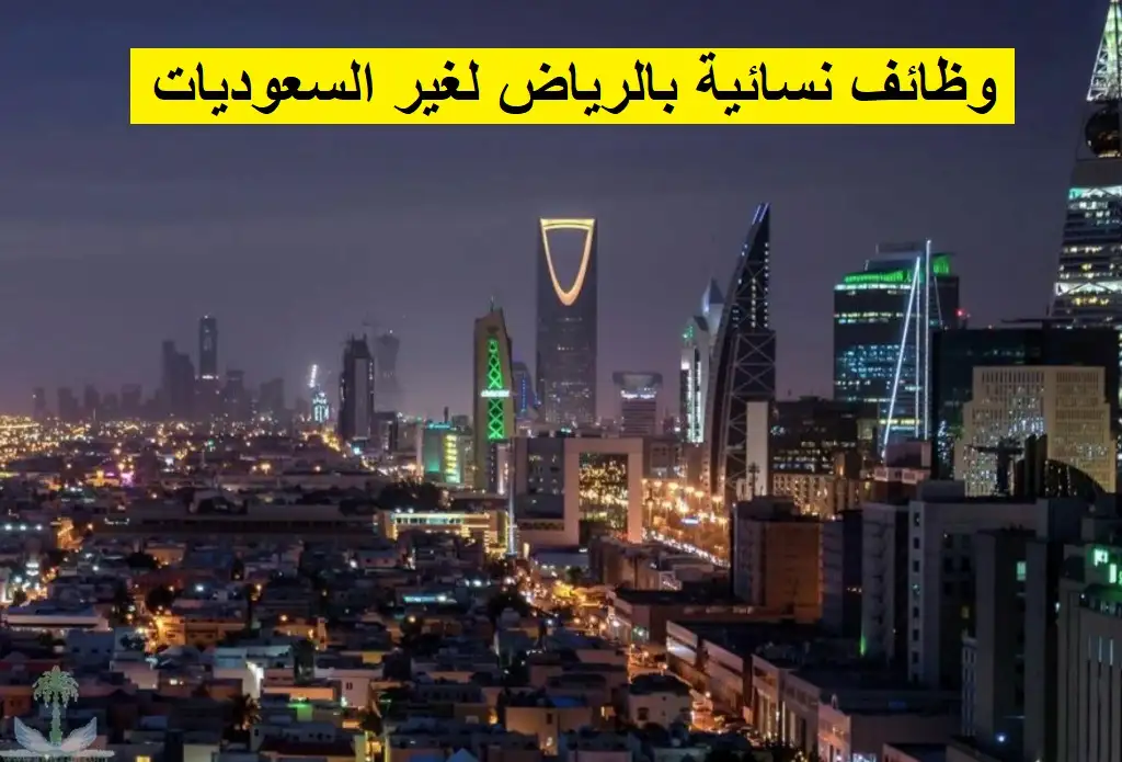   وظائف نسائية بالرياض لغير السعوديات 