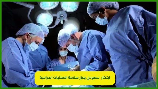   ابتكار طبي سعودي يعزز سلامة العمليات الجراحية 