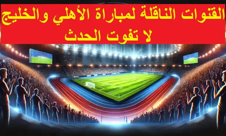 القنوات الناقلة لمباراة الاهلي والخليج