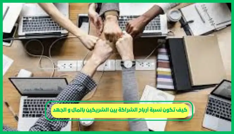   كيف تكون نسبة أرباح الشراكة بين الشريكين بالمال و الجهد 