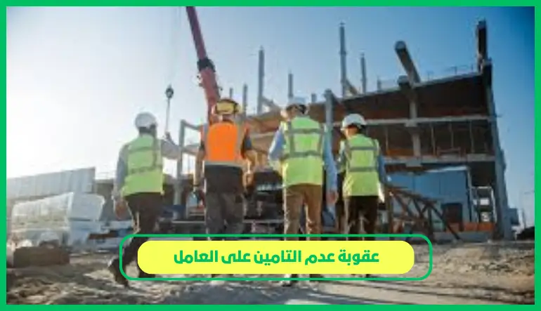   عقوبة عدم التامين على العامل 
