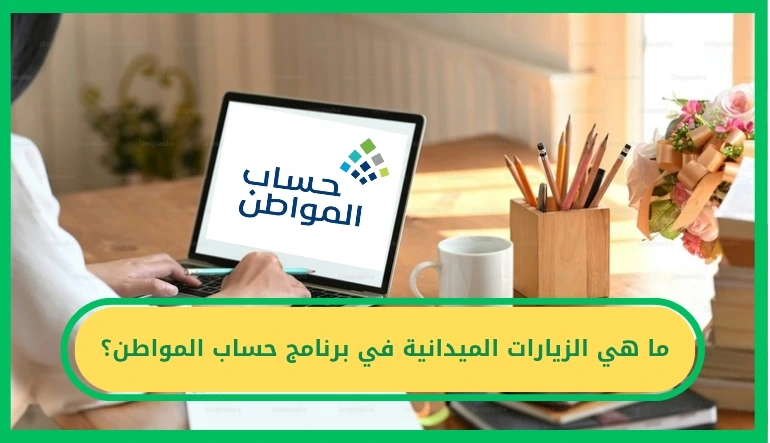   ما هي الزيارات الميدانية في برنامج حساب المواطن؟ 
