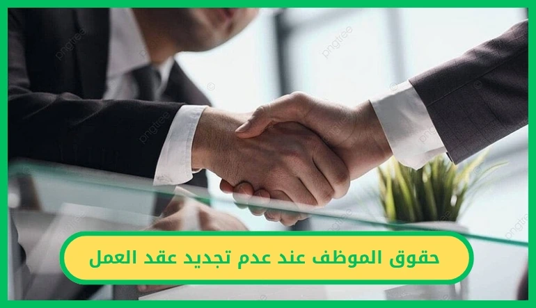 حقوق الموظف عند عدم تجديد عقد العمل