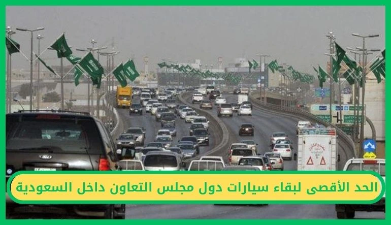   الحد الأقصى لبقاء سيارات دول مجلس التعاون داخل السعودية 