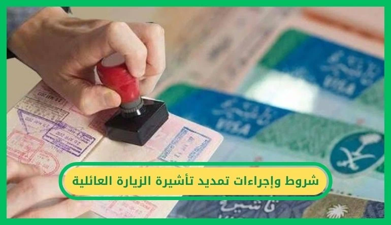 شروط وإجراءات تمديد تأشيرة الزيارة العائلية في السعودية
